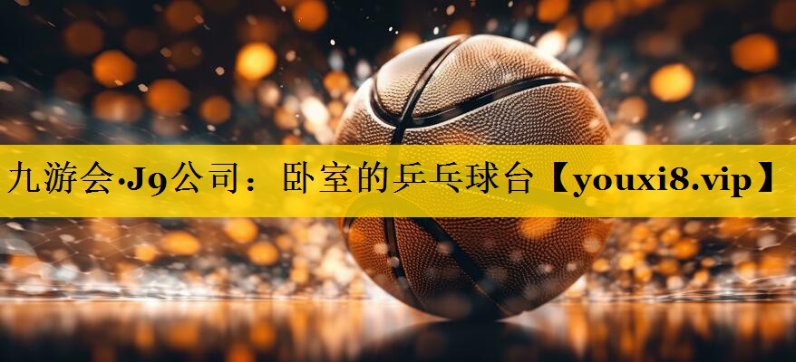 九游会·J9公司：卧室的乒乓球台