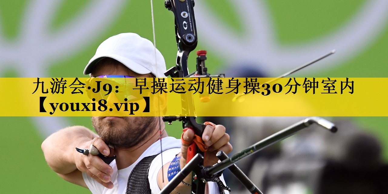 九游会·J9：早操运动健身操30分钟室内