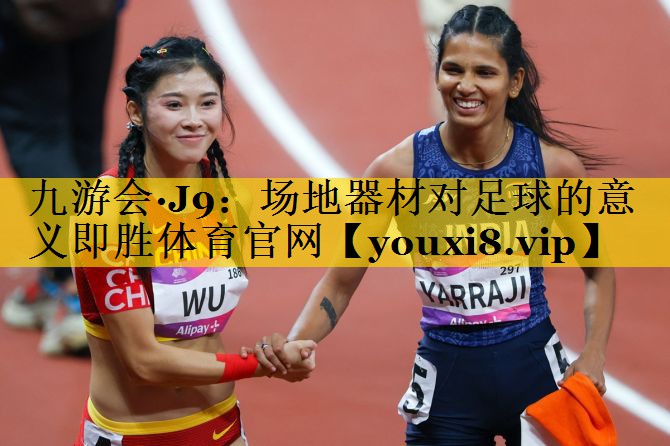 九游会·J9：场地器材对足球的意义即胜体育官网