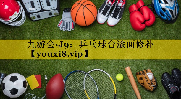 九游会·J9：乒乓球台漆面修补