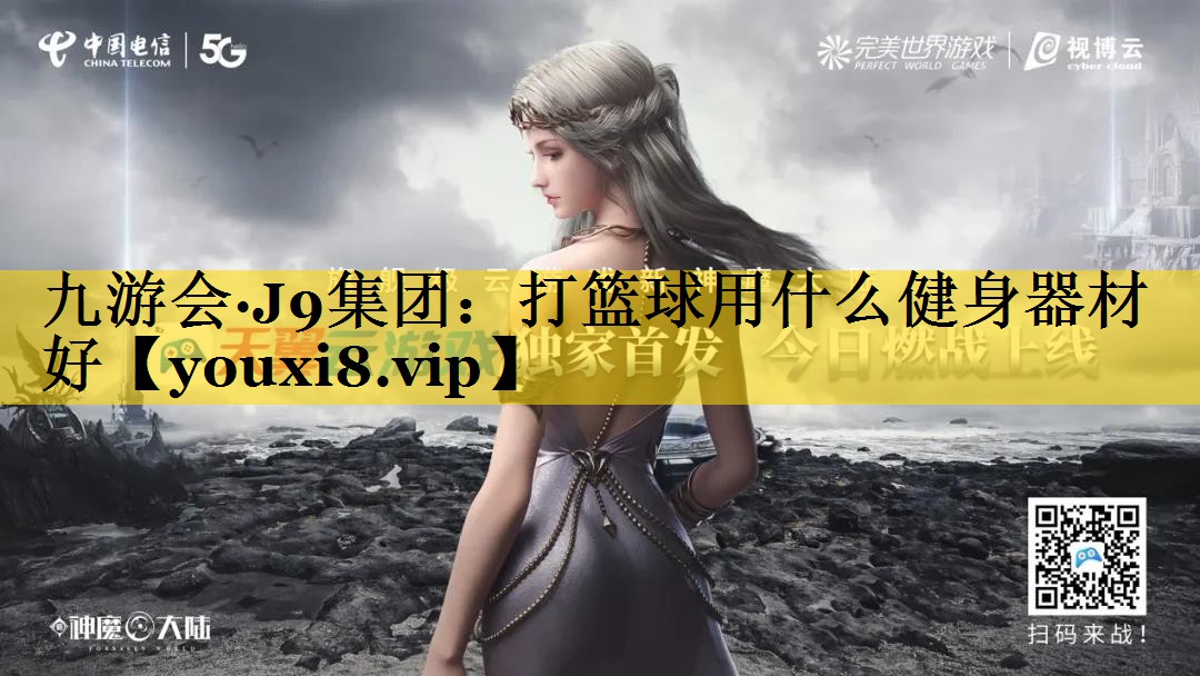 九游会·J9集团：打篮球用什么健身器材好