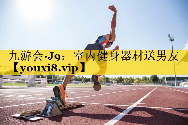 九游会·J9：室内健身器材送男友