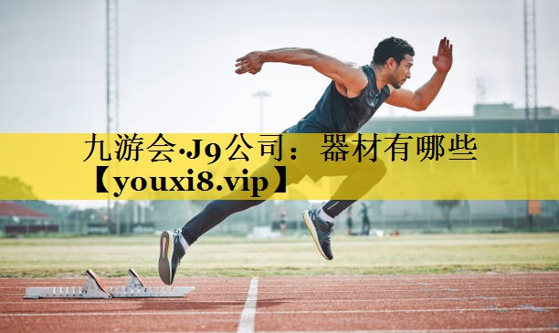 九游会·J9公司：器材有哪些