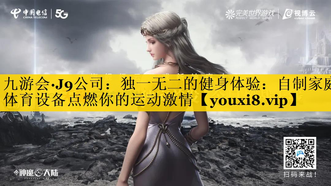九游会·J9公司：独一无二的健身体验：自制家庭体育设备点燃你的运动激情