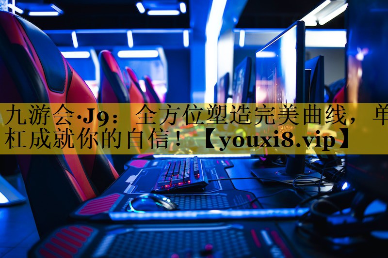九游会·J9：全方位塑造完美曲线，单杠成就你的自信！